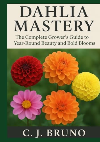 Dahlia Mastery: The Complete Grower's Guide to Year-Round Beauty and Bold Blooms