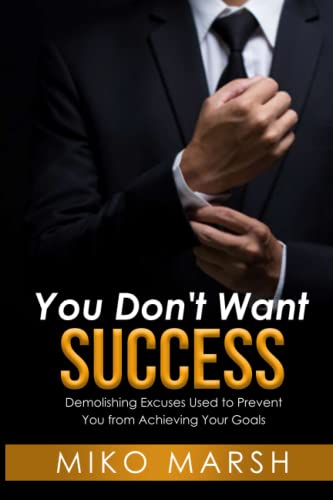 You Don't Want Success: Demolishing Excuses Used to Prevent You from Achieving Your Goals