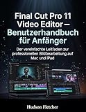 Final Cut Pro 11 Video Editor – Benutzerhandbuch für Anfänger: Der vereinfachte Leitfaden zur professionellen Bildbearbeitung auf Mac und iPad (Edit Like a Pro)