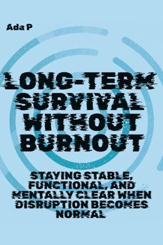 Long-Term Survival Without Burnout: Staying stable, functional, and mentally clear when disruption becomes normal (Survival Ready Series)
