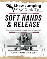 Show Jumping Guide to Soft Hands & Release: A 28 Day Training Plan, Journal & Workbook to Help Improve Your Horse Riding Jumping Skills Using Simple & ... Step-By-Step Training Plans & Exercises) B0CVTT4TVH Book Cover