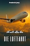 Ich weiß alles über die Luftfahrt: Geschichte, Wissenschaft und Geheimnisse der Flugzeuge