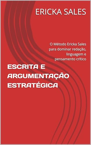 ESCRITA E ARGUMENTAÇÃO ESTRATÉGICA: O Método Ericka Sales para dominar redação, linguagem e pensamento crítico