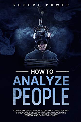 How to analyze people: A complete guide on how to use body language and improve your skills with people through mind control and dark psychology