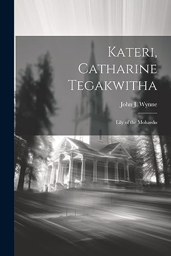 Kateri, Catharine Tegakwitha: Lily of the Mohawks