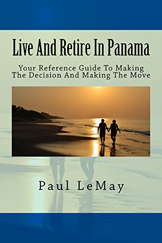 Live And Retire In Panama: Your Reference Guide For Making The Decision To Making The Move