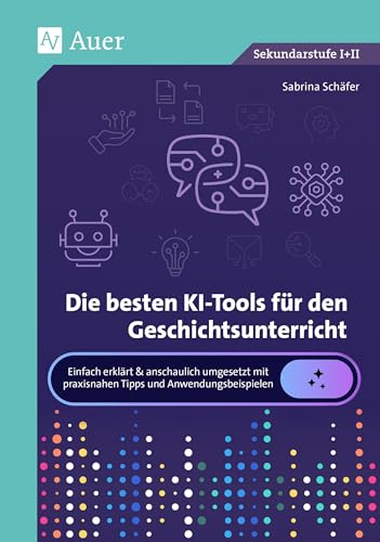 Die besten KI-Tools für den Geschichtsunterricht: Einfach erklärt & anschaulich umgesetzt mit praxisnahen Tipps und Anwendungsbeispielen (5. bis 13. Klasse)