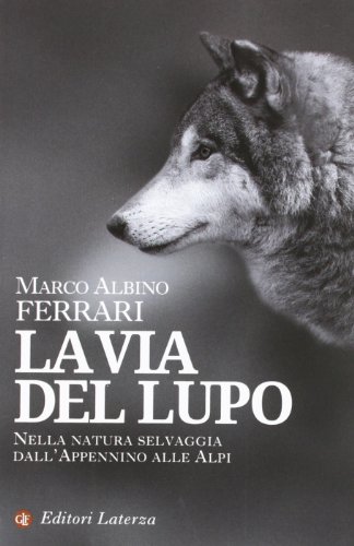La via del lupo. Nella natura selvaggia dall'Appennino alle Alpi