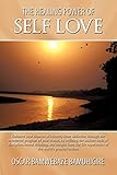 The Healing Power Of Self Love: Enhance your chances of recovery from addiction through the treatment program of your choice, by utilizing the ancient ... life experiences of the world's greatest lea