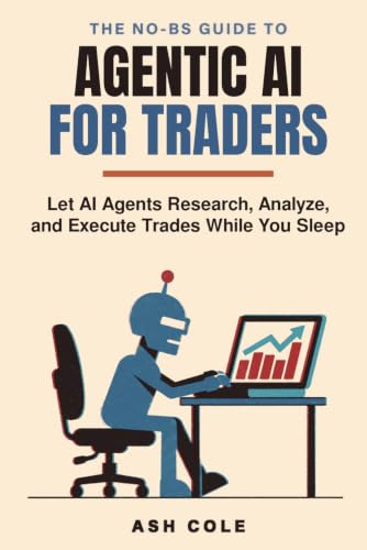 The No-BS Guide To Agentic AI For Traders: Let AI Agents Research, Analyze, and Execute Trades While You Sleep (The No-BS AI Playbooks)