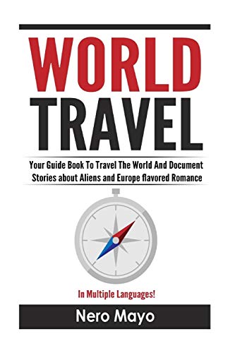 World Travel for Beginners: Your Guide Book To Travel The World And Document Stories About Aliens and Europe Flavored Romance
