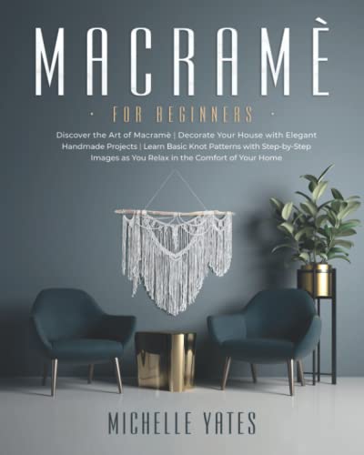 Macramè For Beginners: Discover The Art Of Macramè | Decorate Your House With Elegant Handmade Projects | Learn Basic Knot Patterns With Step-By-Step Images As You Relax In The Comfort Of Your Home #TOP17