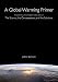 Global Warming Primer: Answering Your Questions About The Science, The Consequences, and The Solutions