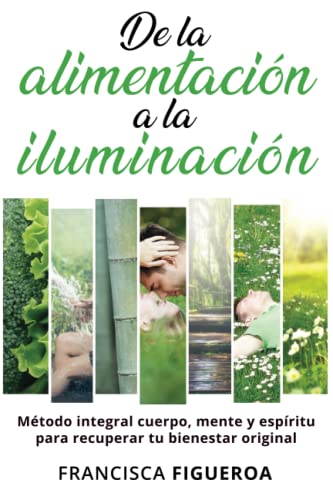 DE LA ALIMENTACIÓN A LA ILUMINACIÓN: Método integral cuerpo, mente y espíritu para recuperar tu bienestar original