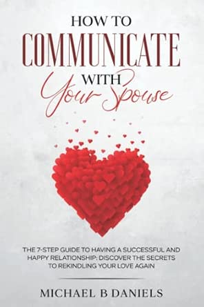 How To Communicate With Your Spouse: The 7-step Guide To Having A Successful And Happy Relationship