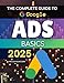 The Complete Guide to Google Ads Basics 2025: Master Strategies To Build Measure And Optimize Google Advertising Campaigns That Convert Clicks Into Lasting Business Growth