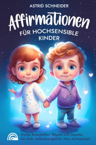 Affirmationen für hochsensible Kinder: pädagogisch wertvolle Übungen für mehr Selbstwertgefühl, Mut und Achtsamkeit