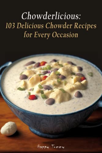 Chowderlicious: 103 Delicious Chowder Recipes for Every Occasion