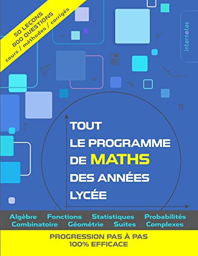 Tout le programme de maths des années lycée: Algèbre, fonctions, statistiques, probabilités, combinatoire, géométrie, suites, complexes