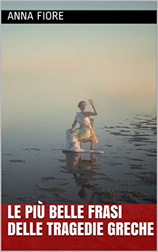 Le Piu Belle Frasi Delle Tragedie Greche Italian Edition Kindle Edition By Fiore Anna Literature Fiction Kindle Ebooks Amazon Com