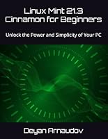 Linux Mint 21.3 Cinnamon for Beginners: Unlock the Power and Simplicity of Your PC B0CX92R3JL Book Cover