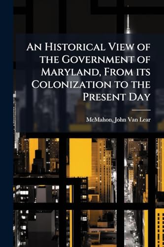 An Historical View of the Government of Maryland, From its Colonization to the Present Day