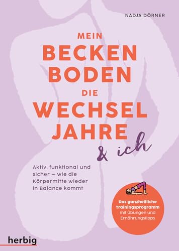 Mein Beckenboden, Die Wechseljahre Und Ich: Aktiv, Funktional Und Sicher - Wie Die Körpermitte Wieder In Balance Kommt. Das Ganzheitliche Trainingspro