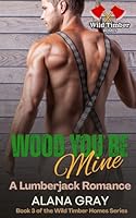 Wood You Be Mine: A Lumberjack Romance (Wild Timber Homes - Springwood) 1067535810 Book Cover