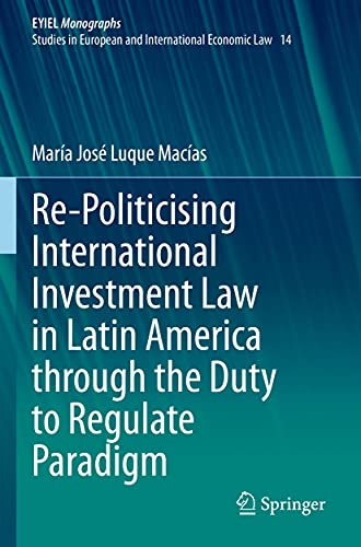 Re-Politicising International Investment Law in Latin America through the Duty to Regulate Paradigm (European Yearbook of International Economic Law, 14)