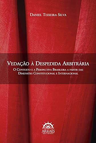 Vedação à despedida arbitrária: o contexto e a perspectiva brasileira a partir das dimensões constitucional e internacional