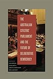 The Australian Citizens’ Parliament and the Future of Deliberative Democracy (Rhetoric and Democratic Deliberation)