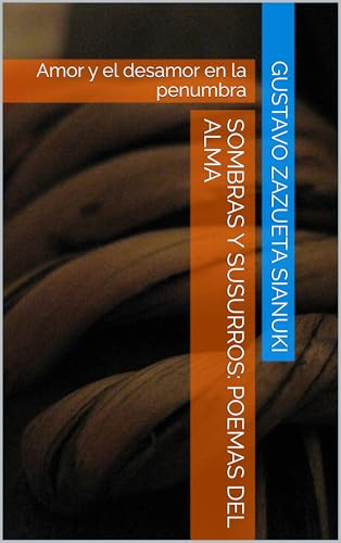Sombras y Susurros: Poemas del Alma: Amor y el desamor en la penumbra