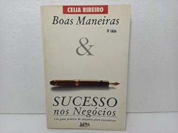 Boas Maneiras & Sucesso Nos Negócios: Um Guia Prático De Etiqueta Para Executivos