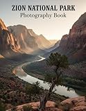 Zion National Park Photography Book: Capture Zion's Breathtaking Beauty Your Ultimate Visual Guide To Utah's Iconic Landscapes Stunning Photos Inspiring Adventure