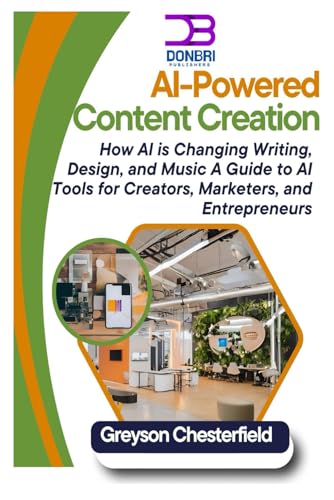 Ai-Powered Content Creation: How Ai Is Changing Writing, Design, And Music A Guide To Ai Tools For Creators, Marketers, And Entrepreneurs