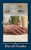 I Wish my Husband was like my Last Boyfriend: 10 Keys to a Happy Marriage 1514680246 Book Cover