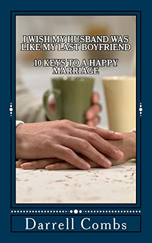 I Wish my Husband was like my Last Boyfriend: 10 Keys to a Happy Marriage