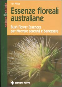 Essenze floreali australiane. Bush flower essences per ritrovare serenità e benessere Essenze floreali australiane. Bush flower essences per ritrovare serenità e benessere