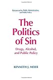 The Politics of Sin: Drugs, Alcohol and Public Policy: Drugs, Alcohol and Public Policy (Bureaucracies, Public Administration, and Public Policy)