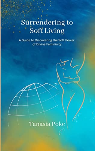 Surrendering to Soft Living: A Guide to Discovering the Soft Powe...