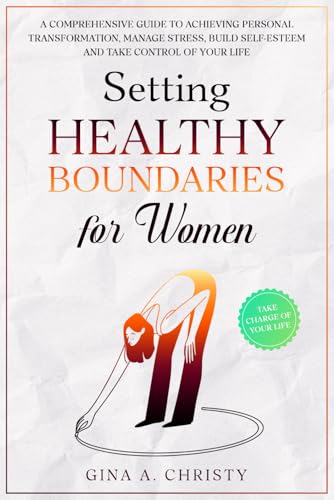 SETTING HEALTHY BOUNDARIES FOR WOMEN: A Comprehensive Guide to Achieving Personal Transformation, Manage Stress, Build Self-Esteem and take Control of your life.