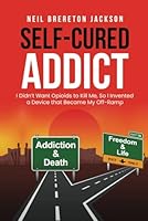 Self-Cured Addict: I Didn’t Want Opioids to Kill Me, So I Invented a Device that Became My Off-Ramp B0D9L8Y3HH Book Cover