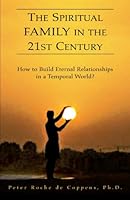 The Spiritual Family in the 21st Century: How to Build Eternal Relationships in A Temporal World? : How to Build Eternal Relationships in a Temporal World? 1413494706 Book Cover