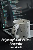 Polymorphism's Potent Properties: Exploring Object-Oriented Programming's Flexibility, Extending Reusability And Minimizing Code Duplication B0F3CZS2JZ Book Cover