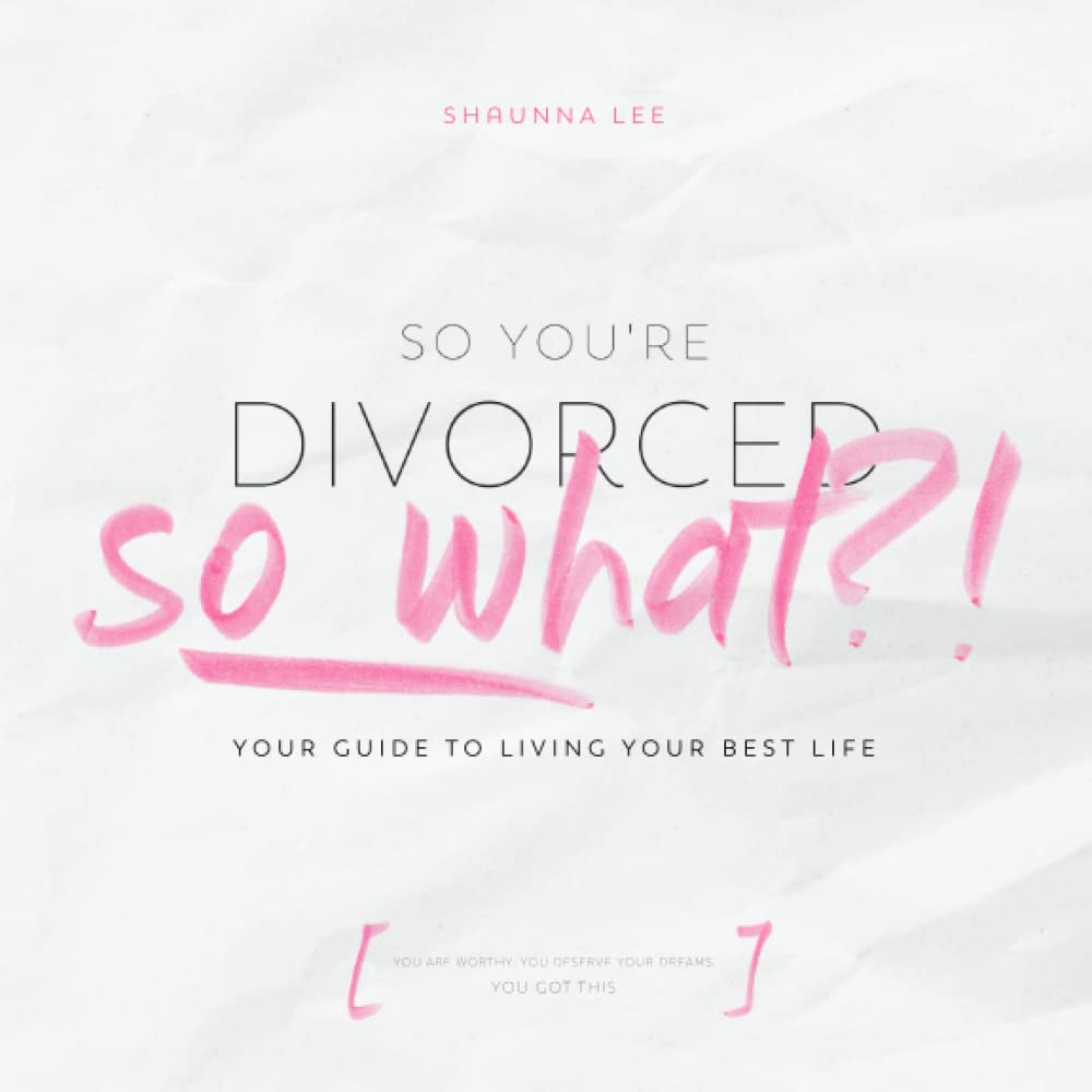 So You're Divorced, So What? | A Guide to Living Your Best Life | Discover How to Reclaim Life, Hope, Self | Pragmatic Discussion, Uplifting Advice, Candid Perspectives, Strategies to Let Go of Anger
