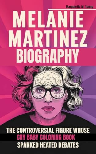 MELANIE MARTINEZ BIOGRAPHY: The Controversial Figure Whose Cry Baby Coloring Book Sparked Heated Debates (English Edition)