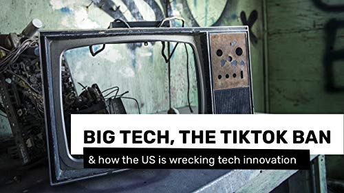Big tech, the Tiktok ban & how the US is wrecking tech innovation
