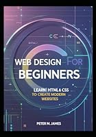Web Design for Beginners: Learn HTML & CSS to Create Modern Websites B0F5W76QTC Book Cover