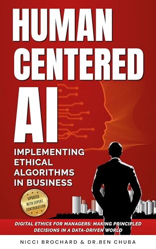 HUMAN-CENTERED AI: Implementing Ethical Algorithms in Business Digital Ethics for Managers: Making Principled Decisions in a Data-Driven World