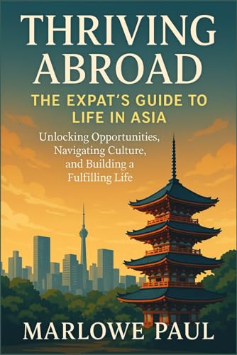 Thriving Abroad: The Expat's Guide to Life in Asia, Travel, Expat, Love, Affordability, New beginning, (Expat Guide to Travel)